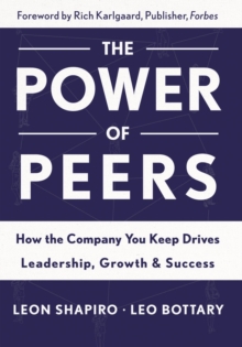 Power of Peers : How the Company You Keep Drives Leadership, Growth, and Success