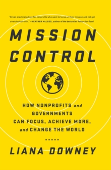 Mission Control : How Nonprofits and Governments Can Focus, Achieve More, and Change the World