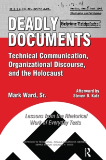 Deadly Documents : Technical Communication, Organizational Discourse, and the Holocaust: Lessons from the Rhetorical Work of Everyday Texts