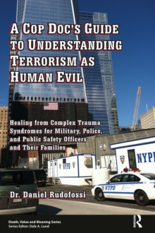 A Cop Doc's Guide to Understanding Terrorism as Human Evil : Healing from Complex Trauma Syndromes for Military, Police, and Public Safety Officers and Their Families