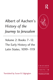 Albert of Aachen's History of the Journey to Jerusalem : Volume 2: Books 7-12. The Early History of the Latin States, 1099-1119