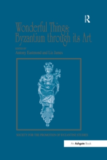 Wonderful Things: Byzantium through its Art : Papers from the 42nd Spring Symposium of Byzantine Studies, London, 20-22 March 2009