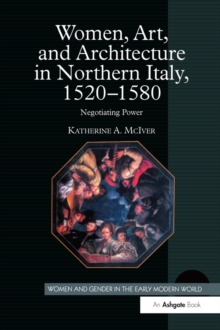 Women, Art, and Architecture in Northern Italy, 1520-1580 : Negotiating Power