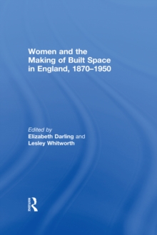 Women and the Making of Built Space in England, 1870-1950