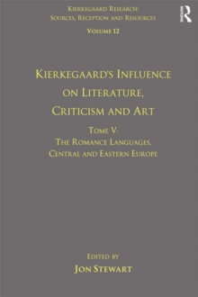 Volume 12, Tome V: Kierkegaard's Influence on Literature, Criticism and Art : The Romance Languages, Central and Eastern Europe