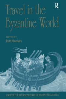 Travel in the Byzantine World : Papers from the Thirty-Fourth Spring Symposium of Byzantine Studies, Birmingham, April 2000