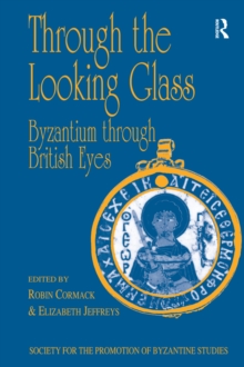 Through the Looking Glass: Byzantium through British Eyes : Papers from the Twenty-Ninth Spring Symposium of Byzantine Studies, King's College, London, March 1995