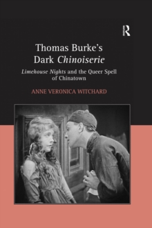 Thomas Burke's Dark Chinoiserie : Limehouse Nights and the Queer Spell of Chinatown