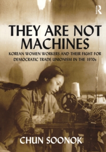 They Are Not Machines : Korean Women Workers and their Fight for Democratic Trade Unionism in the 1970s