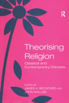 Theorising Religion : Classical and Contemporary Debates