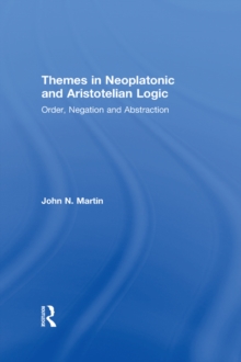 Themes in Neoplatonic and Aristotelian Logic : Order, Negation and Abstraction