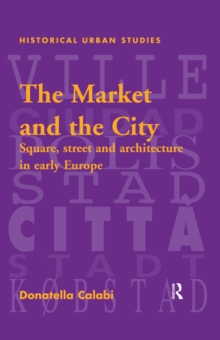 The Market and the City : Square, Street and Architecture in Early Modern Europe