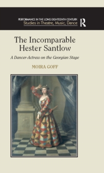 The Incomparable Hester Santlow : A Dancer-Actress on the Georgian Stage