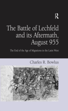 The Battle of Lechfeld and its Aftermath, August 955 : The End of the Age of Migrations in the Latin West