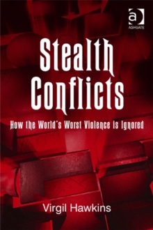 Stealth Conflicts : How the World's Worst Violence Is Ignored