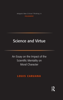 Science and Virtue : An Essay on the Impact of the Scientific Mentality on Moral Character