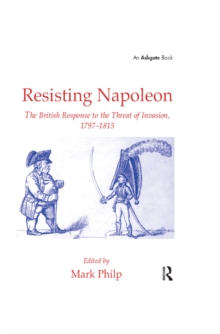 Resisting Napoleon : The British Response to the Threat of Invasion, 1797-1815