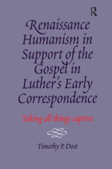 Renaissance Humanism in Support of the Gospel in Luther's Early Correspondence : Taking All Things Captive