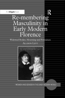 Re-membering Masculinity in Early Modern Florence : Widowed Bodies, Mourning and Portraiture