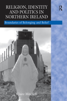 Religion, Identity and Politics in Northern Ireland : Boundaries of Belonging and Belief