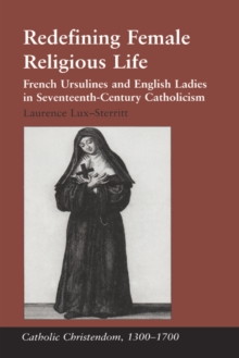 Redefining Female Religious Life : French Ursulines and English Ladies in Seventeenth-Century Catholicism