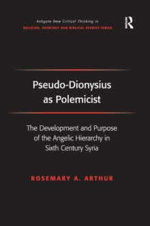 Pseudo-Dionysius as Polemicist : The Development and Purpose of the Angelic Hierarchy in Sixth Century Syria