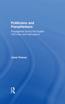 Politicians and Pamphleteers : Propaganda During the English Civil Wars and Interregnum