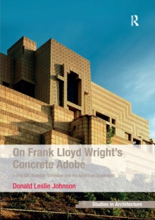 On Frank Lloyd Wright's Concrete Adobe : Irving Gill, Rudolph Schindler and the American Southwest