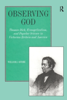 Observing God : Thomas Dick, Evangelicalism, and Popular Science in Victorian Britain and America