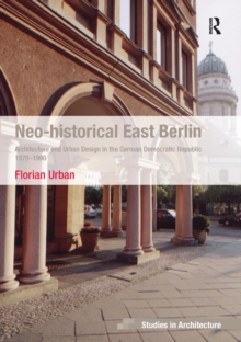 Neo-historical East Berlin : Architecture and Urban Design in the German Democratic Republic 1970-1990