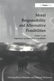 Moral Responsibility and Alternative Possibilities : Essays on the Importance of Alternative Possibilities