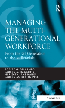 Managing the Multi-Generational Workforce : From the GI Generation to the Millennials