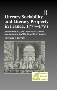 Literary Sociability and Literary Property in France, 1775-1793 : Beaumarchais, the Societe des Auteurs Dramatiques and the Comedie Francaise