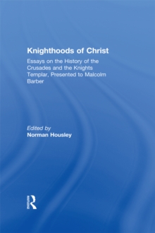 Knighthoods of Christ : Essays on the History of the Crusades and the Knights Templar, Presented to Malcolm Barber