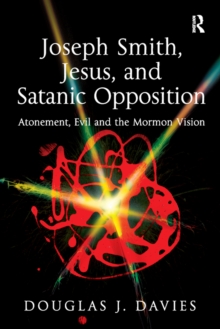 Joseph Smith, Jesus, and Satanic Opposition : Atonement, Evil and the Mormon Vision