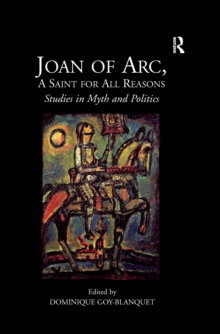 Joan of Arc, A Saint for All Reasons : Studies in Myth and Politics