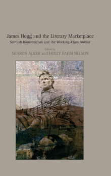 James Hogg and the Literary Marketplace : Scottish Romanticism and the Working-Class Author