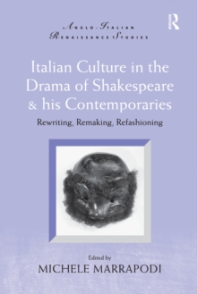 Italian Culture in the Drama of Shakespeare and His Contemporaries : Rewriting, Remaking, Refashioning