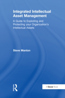 Integrated Intellectual Asset Management : A Guide to Exploiting and Protecting your Organization's Intellectual Assets