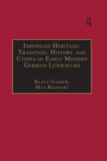 Imperiled Heritage: Tradition, History and Utopia in Early Modern German Literature : Selected Essays by Klaus Garber