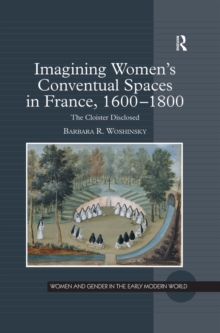 Imagining Women's Conventual Spaces in France, 1600-1800 : The Cloister Disclosed