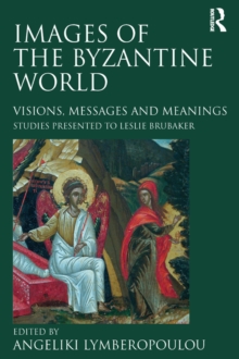 Images of the Byzantine World : Visions, Messages and Meanings: Studies presented to Leslie Brubaker