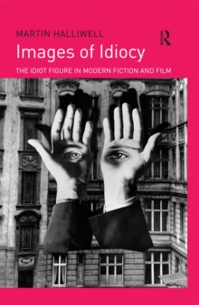 Images of Idiocy : The Idiot Figure in Modern Fiction and Film