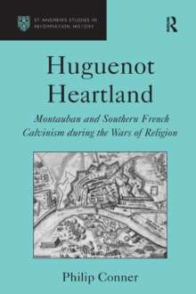 Huguenot Heartland : Montauban and Southern French Calvinism During the Wars of Religion