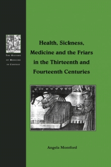 Health, Sickness, Medicine and the Friars in the Thirteenth and Fourteenth Centuries