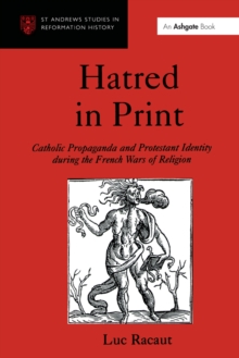 Hatred in Print : Catholic Propaganda and Protestant Identity During the French Wars of Religion