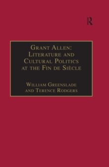 Grant Allen : Literature and Cultural Politics at the Fin de Siecle