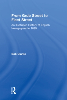 From Grub Street to Fleet Street : An Illustrated History of English Newspapers to 1899