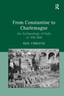 From Constantine to Charlemagne : An Archaeology of Italy AD 300-800