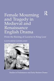 Female Mourning and Tragedy in Medieval and Renaissance English Drama : From the Raising of Lazarus to King Lear